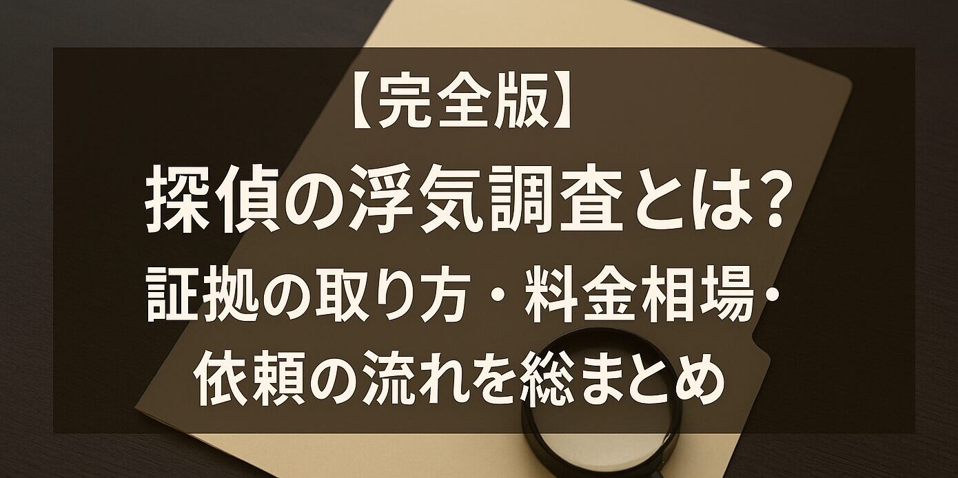 【完全版】探偵の浮気調査とは？証拠の取り方・料金相場・依頼の流れを総まとめ