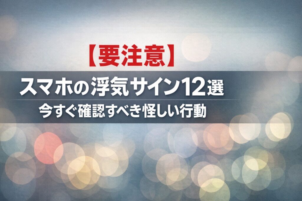 【要注意】スマホの浮気サイン12選｜今すぐ確認すべき怪しい行動