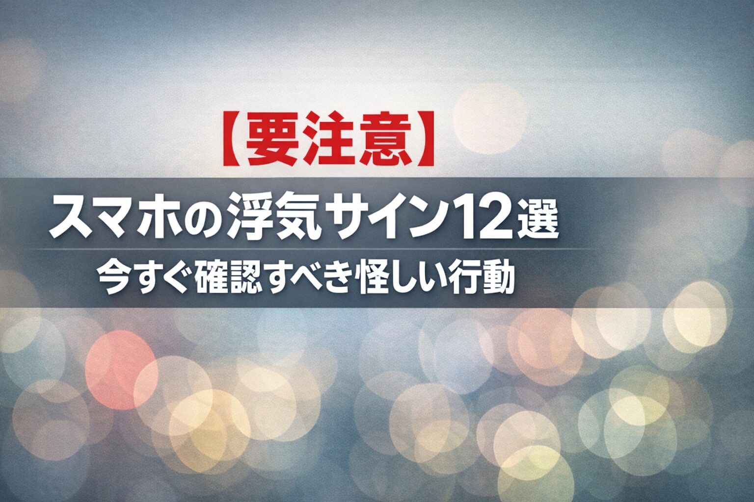 【要注意】スマホの浮気サイン12選|今すぐ確認すべき怪しい行動